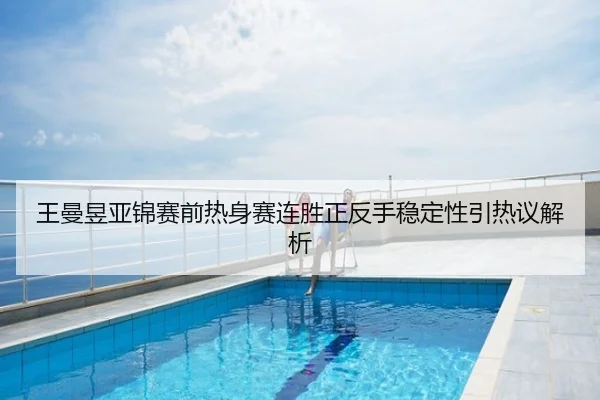 王曼昱亚锦赛前热身赛连胜正反手稳定性引热议解析