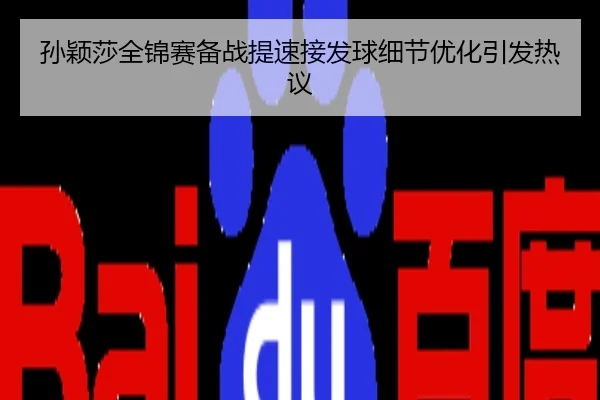孙颖莎全锦赛备战提速接发球细节优化引发热议