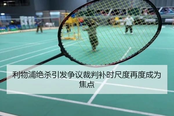 利物浦绝杀引发争议裁判补时尺度再度成为焦点